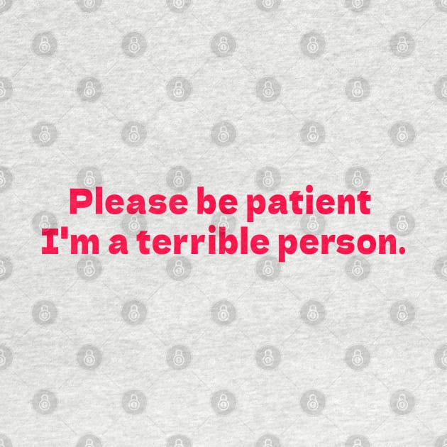 Please be patient I'm a terrible person white by bmron